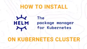 Step-by-Step Guide: How to Install Helm on Kubernetes Cluster ...