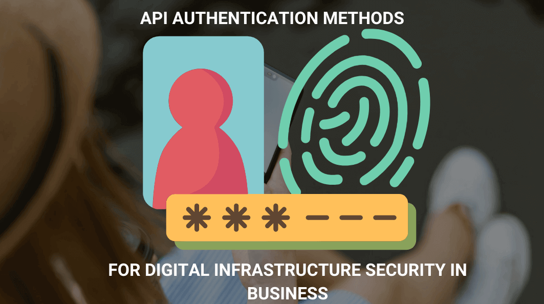 Exploring API Authentication Methods for Digital Infrastructure Security in Business