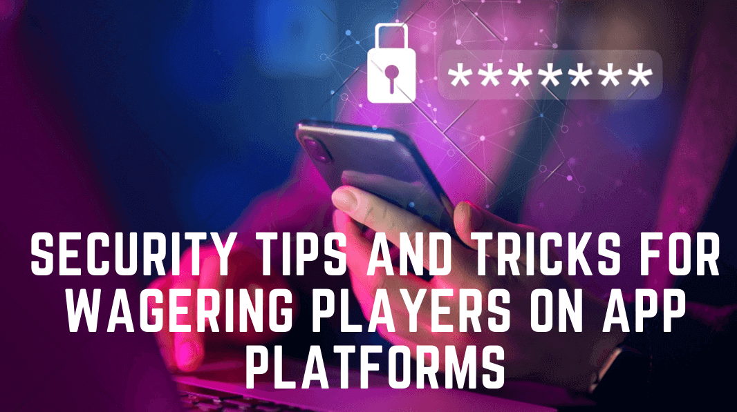 Security Tips and Tricks for Wagering Players on App Platforms
